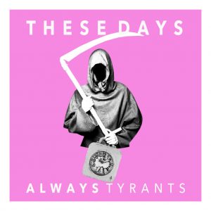 Always Tyrants – These Days